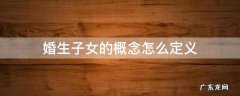 简述婚生子女的概念与构成要件 婚生子女的概念怎么定义