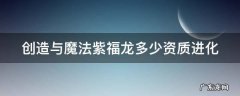 创造与魔法紫福龙满初始 创造与魔法紫福龙多少资质进化