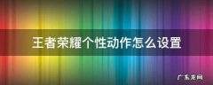 王者的个性动作怎么设置 王者荣耀个性动作怎么设置