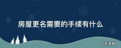 房屋更名需要哪些手续 房屋更名需要的手续有什么
