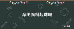 涤纶面料起球吗 涤纶面料起球吗?