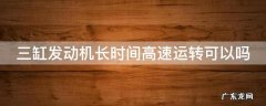 三缸发动机可以连续跑长途吗 三缸发动机长时间高速运转可以吗