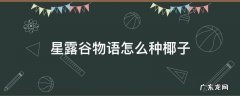 星露谷物语怎么种椰子 星露谷物语椰子能种吗