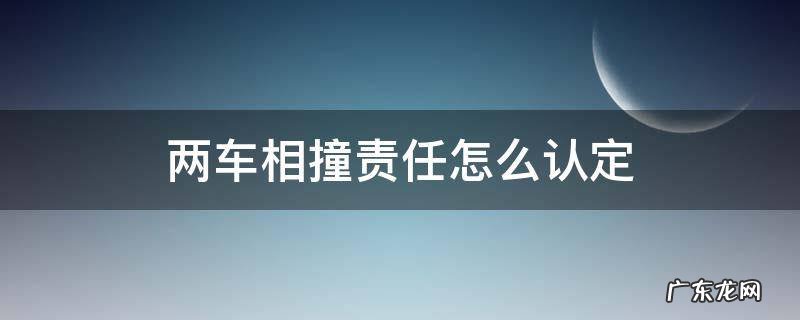 两车相撞负主要责任如何承担责任 两车相撞责任怎么认定