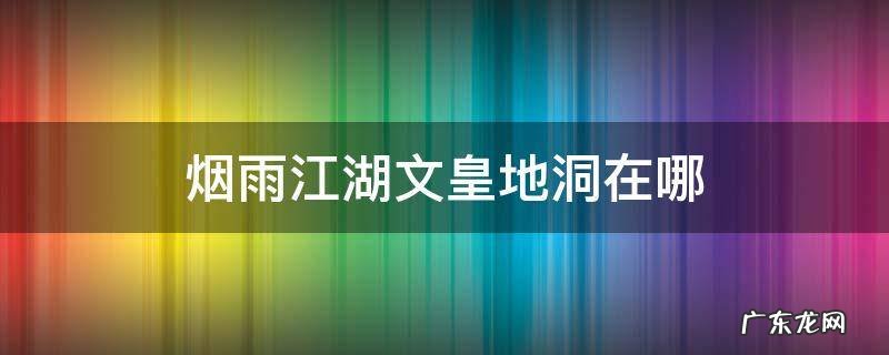烟雨江湖文皇地洞在哪里 烟雨江湖文皇地洞在哪