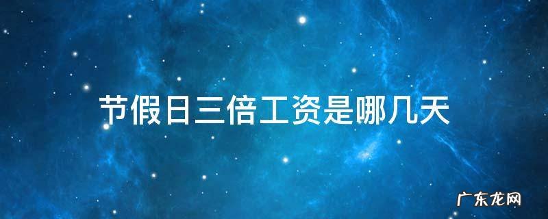 节假日三倍工资是哪几天 国家法定节假日三倍工资是哪几天