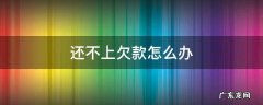 欠款还不上咋办 还不上欠款怎么办