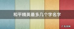 和平精英最多几个字名字 和平精英名字最多几个字?