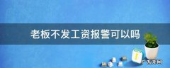 老板不发工资报警有用吗 老板不发工资报警可以吗