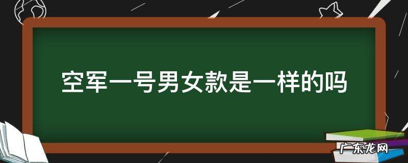 空军一号男女款是一样的吗 空军1号男女款有什么区别