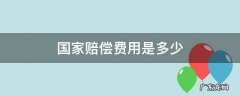 国家赔偿费用是多少 国家赔偿标准是多少
