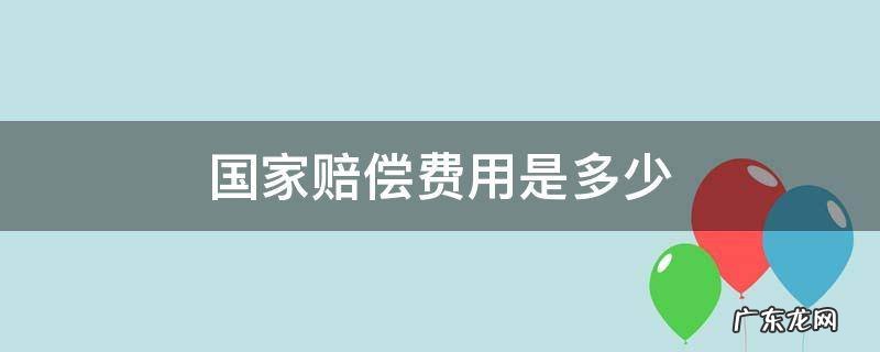 国家赔偿费用是多少 国家赔偿标准是多少