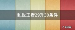 乱世王者30-31升级条件 乱世王者29升30条件