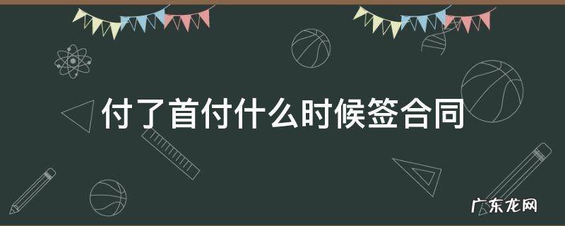 付了首付什么时候签合同 签完合同什么时候付首付