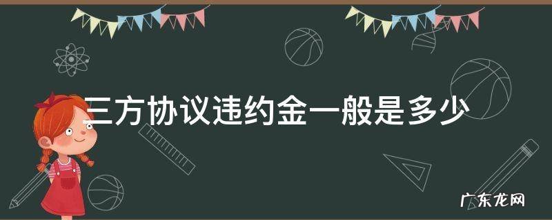 三方协议违约金一般是多少 第三方协议违约金一般多少