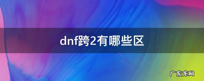 dnf华北二区属于跨几 dnf跨2有哪些区