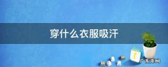 出汗穿什么衣服 穿什么衣服吸汗