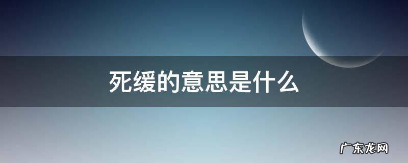 死缓的意思是什么 什么叫做死缓