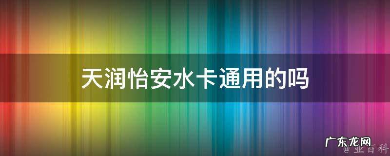 天润怡安水是纯净水还是矿泉水 天润怡安水卡通用的吗