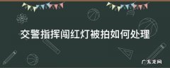 交警指挥闯红灯被拍如何处理 交警指挥闯红灯被拍怎么处理
