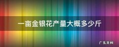 一亩金银花产量大概多少斤生花 一亩金银花产量大概多少斤