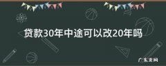 贷款30年中途可以改20年吗 贷款申请30年后还能改20年吗