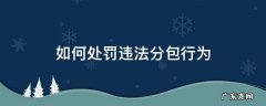 关于违法分包的认定与处罚 如何处罚违法分包行为