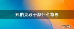 郑伯克段于鄢什么意思 郑伯克段于鄢什么意思嫣什么