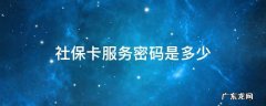社保卡服务密码是多少? 社保卡服务密码是多少