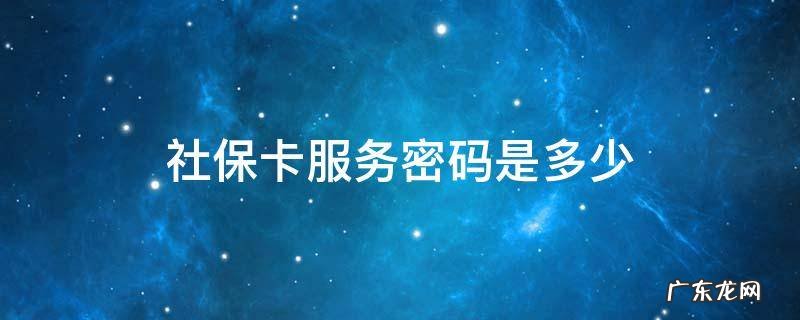 社保卡服务密码是多少? 社保卡服务密码是多少