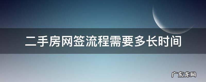 买二手房网签流程是什么?一般要多久才可以签? 二手房网签流程需要多长时间