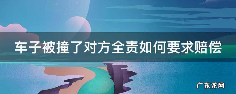 车子被撞了对方全责如何要求赔偿人员无伤 车子被撞了对方全责如何要求赔偿