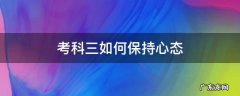 考科三如何保持心态 考科三应该保持什么心态去考