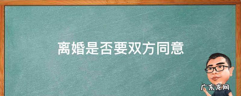 离婚是否要双方同意 离婚需双方同意吗