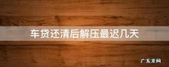 车贷还清后解压最迟几天 车贷还完后多长时间解压