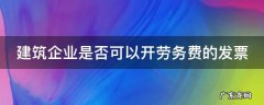 建筑企业是否可以开劳务费的发票