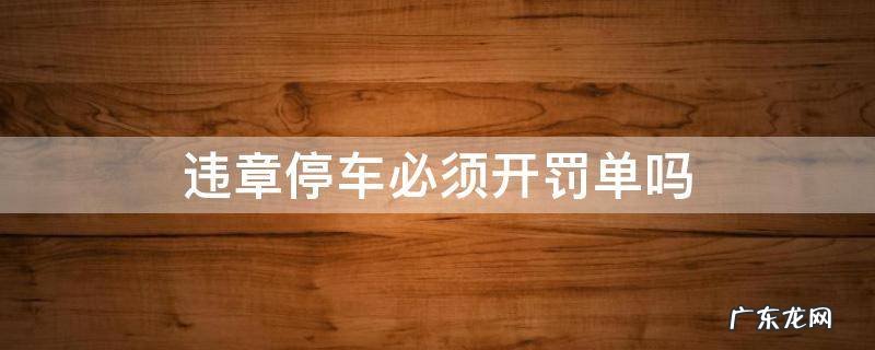 违章停车必须开罚单吗 什么道路交警不能开违章停车的罚单