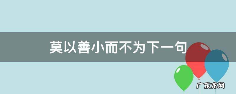 莫以善小而不为下一句诗句是什么 莫以善小而不为下一句