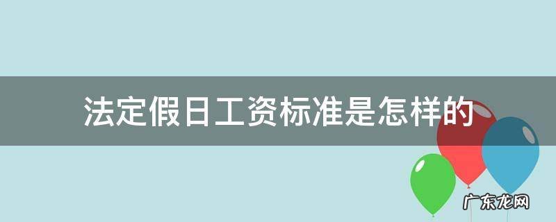 法定假日工资标准是怎样的 法定假日工资怎么算?放假有工资吗?