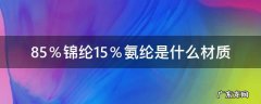 65%锦纶,35%氨纶 85％锦纶15％氨纶是什么材质