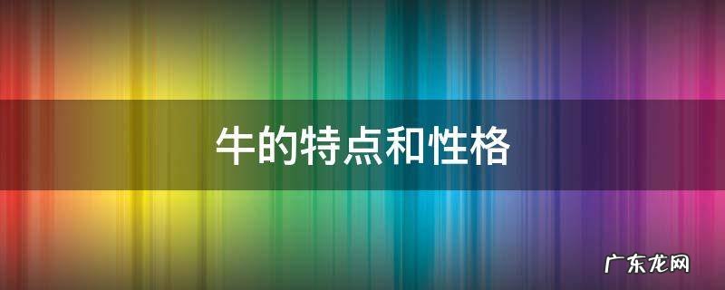 牛的特点和性格 牛的特点和性格作文