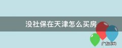 没社保在天津怎么买房 在天津没有社保怎么买房