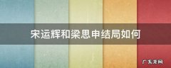 宋运辉和梁思申结局如何 梁思申和宋运辉的结局