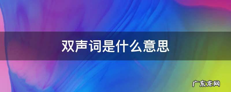 双声词是什么意思有什么作用 双声词是什么意思