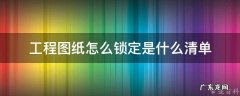 工程图纸怎么锁定是什么清单 图纸锁定怎么解锁