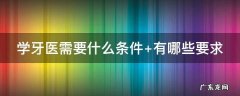 学牙医需要什么条件 学牙医需要什么条件学牙医需要几年