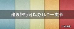 建设银行可以办几个一类卡 建设银行能办几张一类银行卡