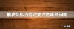 抽油烟机选购时要注意哪些问题视频 抽油烟机选购时要注意哪些问题