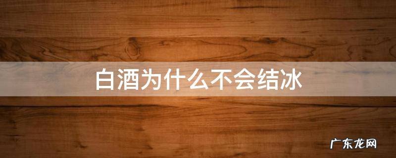 白酒为什么不会结冰 涨知识:为什么白酒不会结冰?