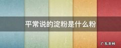 平常说的淀粉是什么粉 平时说的淀粉是哪种
